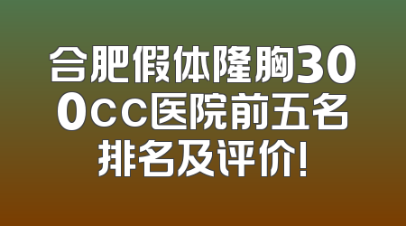 合肥假体隆胸300cc医院前五名排名及评价!