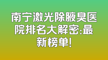 南宁激光除腋臭医院排名大解密：最新榜单！