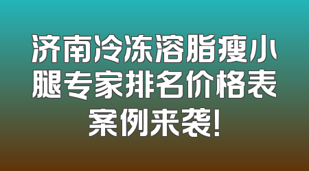 济南冷冻溶脂瘦小腿专家排名价格表案例来袭！