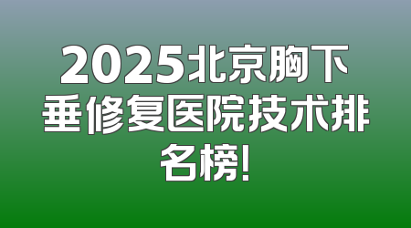 2025北京胸下垂修复医院技术排名榜！