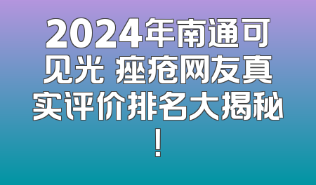 2024年南通可见光袪痤疮网友真实评价排名大揭秘！