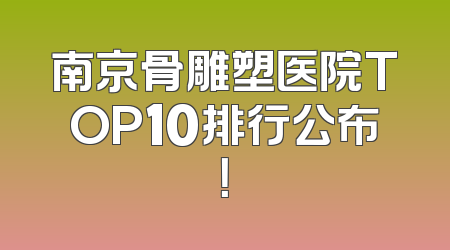 南京骨雕塑医院TOP10排行公布！