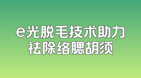 e光脱毛技术助力祛除络腮胡须