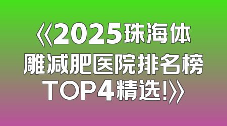 《2025珠海体雕减肥医院排名榜TOP4精选！》