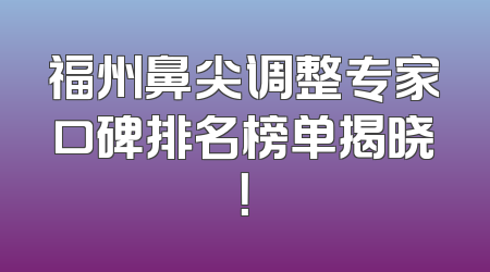 福州鼻尖调整专家口碑排名榜单揭晓！