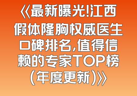 《最新曝光！江西假体隆胸权威医生口碑排名，值得信赖的专家TOP榜（年度更新）》