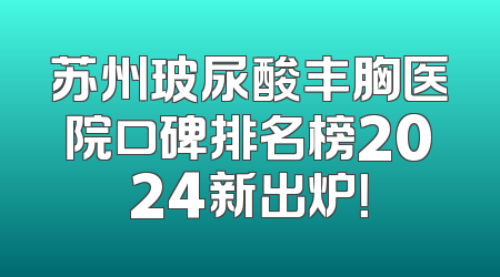 苏州玻尿酸丰胸医院口碑排名榜2024新出炉！