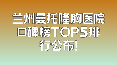 兰州曼托隆胸医院口碑榜TOP5排行公布！