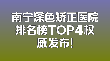南宁深色矫正医院排名榜TOP4权威发布！