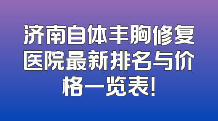 济南自体丰胸修复医院最新排名与价格一览表！