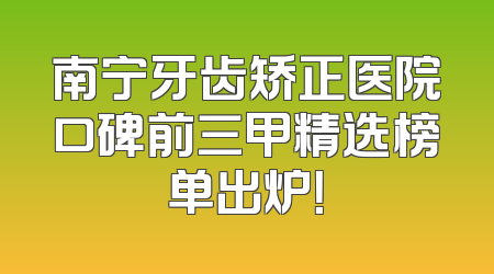 南宁牙齿矫正医院口碑前三甲精选榜单出炉！