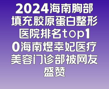 2024海南胸部填充胶原蛋白整形医院排名top10海南煜幸妃医疗美容门诊部被网友盛赞