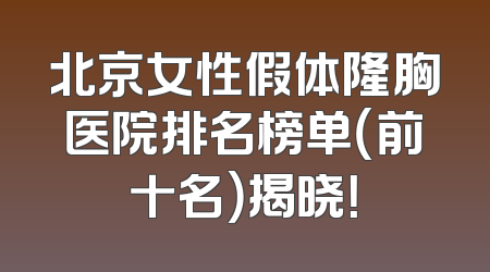 北京女性假体隆胸医院排名榜单（前十名）揭晓！