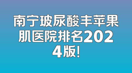 南宁玻尿酸丰苹果肌医院排名2024版！