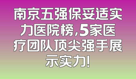 南京五强保妥适实力医院榜，5家医疗团队顶尖强手展示实力!