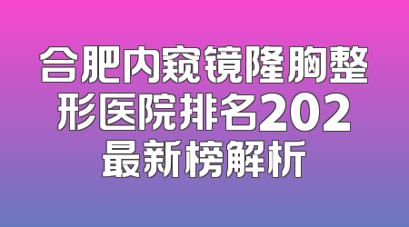 合肥内窥镜隆胸整形医院排名202最新榜解析