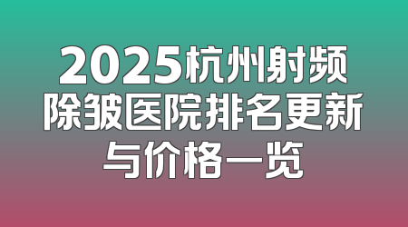 2025杭州射频除皱医院排名更新与价格一览
