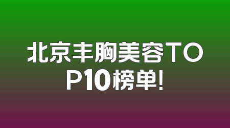 北京丰胸美容TOP10榜单！