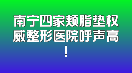 南宁四家颊脂垫权威整形医院呼声高!