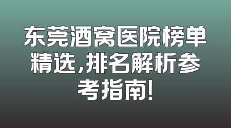 东莞酒窝医院榜单精选，排名解析参考指南！
