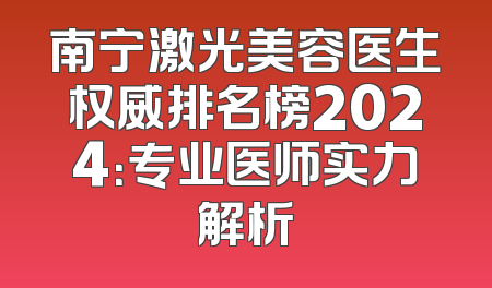 南宁激光美容医生权威排名榜2024：专业医师实力解析