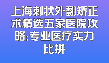 上海刺状外翻矫正术精选五家医院攻略：专业医疗实力比拼