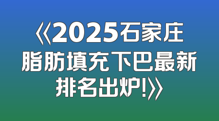 《2025石家庄脂肪填充下巴最新排名出炉！》