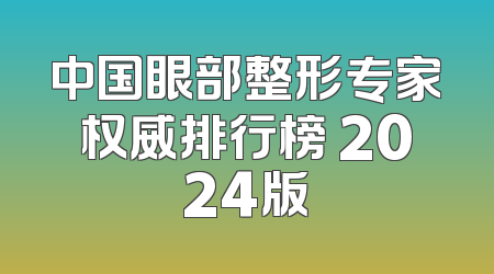 中国眼部整形专家权威排行榜 2024版