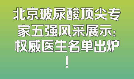 北京玻尿酸顶尖专家五强风采展示：权威医生名单出炉！