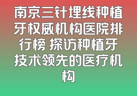 南京三针埋线种植牙权威机构医院排行榜 探访种植牙技术领先的医疗机构