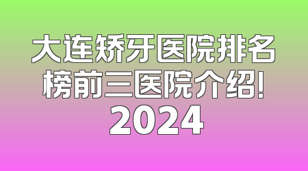 大连矫牙医院排名榜前三医院介绍! 2024