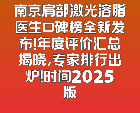 南京肩部激光溶脂医生口碑榜全新发布！年度评价汇总揭晓，专家排行出炉！时间2025版