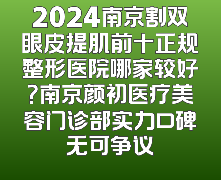 2024南京割双眼皮提肌前十正规整形医院哪家较好？南京颜初医疗美容门诊部实力口碑无可争议