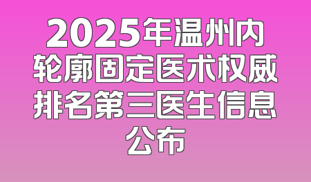 2025年温州内轮廓固定医术权威排名第三医生信息公布