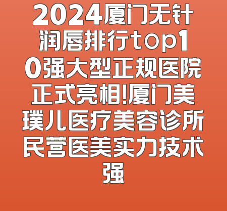 2024厦门无针润唇排行top10强大型正规医院正式亮相！厦门美璞儿医疗美容诊所民营医美实力技术强