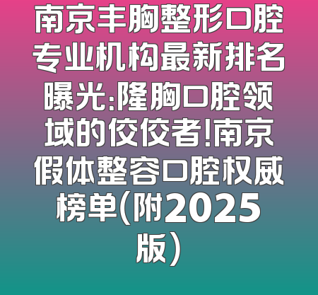南京丰胸整形口腔专业机构最新排名曝光：隆胸口腔领域的佼佼者！南京假体整容口腔权威榜单（附2025版）