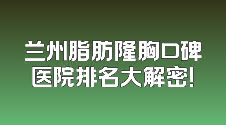 兰州脂肪隆胸口碑医院排名大解密！
