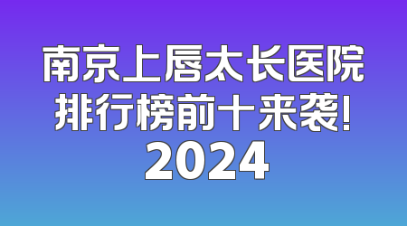 南京上唇太长医院排行榜前十来袭! 2024