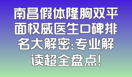 南昌假体隆胸双平面权威医生口碑排名大解密：专业解读超全盘点！