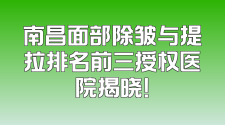 南昌面部除皱与提拉排名前三授权医院揭晓！