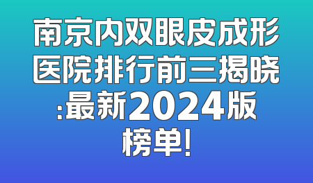 南京内双眼皮成形医院排行前三揭晓：最新2024版榜单！