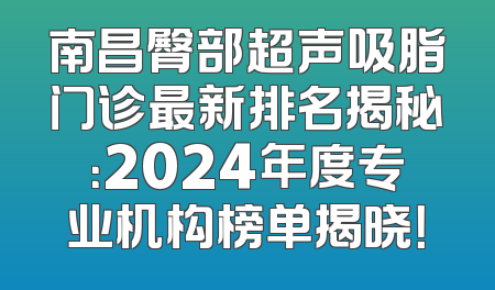 南昌臀部超声吸脂门诊最新排名揭秘：2024年度专业机构榜单揭晓！