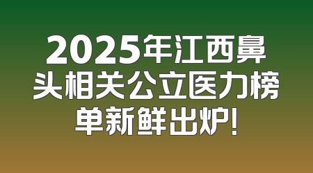2025年江西鼻头相关公立医力榜单新鲜出炉！