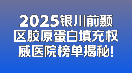2025银川前颞区胶原蛋白填充权威医院榜单揭秘！
