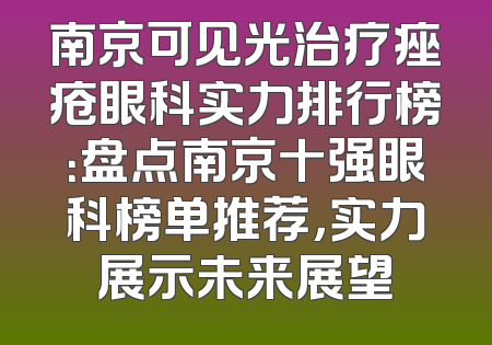 南京可见光治疗痤疮眼科实力排行榜：盘点南京十强眼科榜单推荐，实力展示未来展望