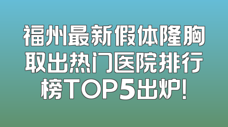 福州最新假体隆胸取出热门医院排行榜TOP5出炉！