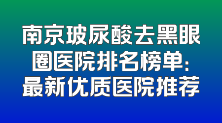 南京玻尿酸去黑眼圈医院排名榜单：最新优质医院推荐