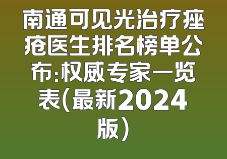 南通可见光治疗痤疮医生排名榜单公布：权威专家一览表（最新2024版）