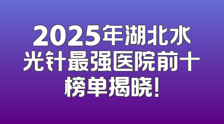2025年湖北水光针最强医院前十榜单揭晓！