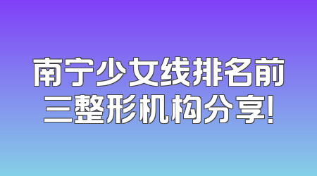 南宁少女线排名前三整形机构分享！